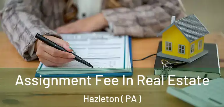  Assignment Fee In Real Estate Hazleton ( PA )
