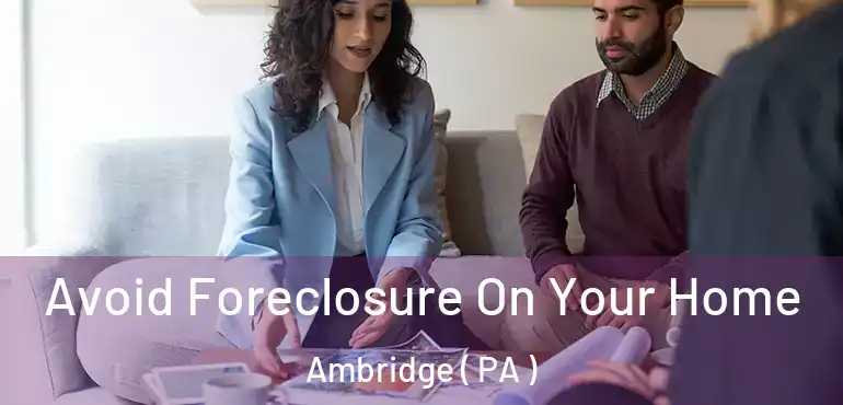  Avoid Foreclosure On Your Home Ambridge ( PA )