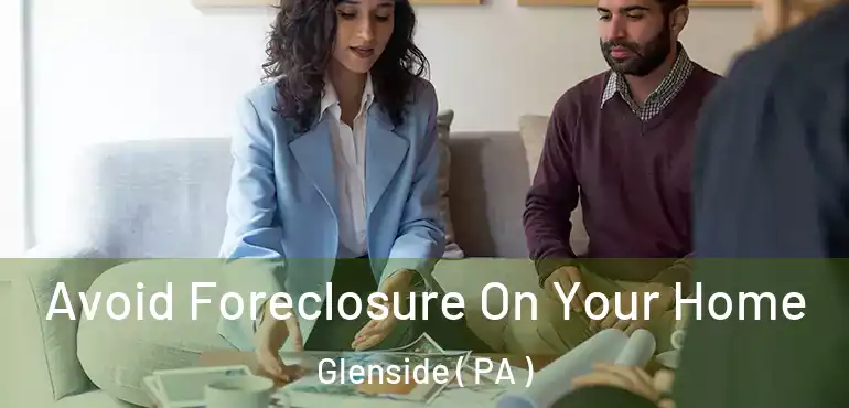  Avoid Foreclosure On Your Home Glenside ( PA )