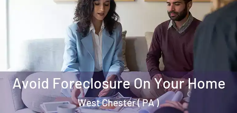 Avoid Foreclosure On Your Home West Chester ( PA )