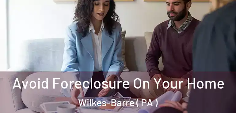  Avoid Foreclosure On Your Home Wilkes-Barre ( PA )