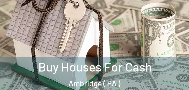 Buy Houses For Cash Ambridge ( PA )
