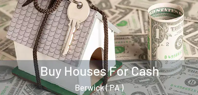  Buy Houses For Cash Berwick ( PA )