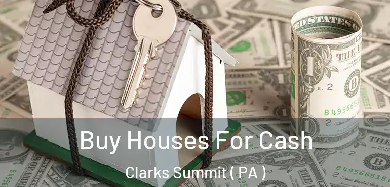  Buy Houses For Cash Clarks Summit ( PA )