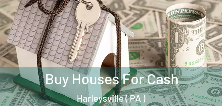  Buy Houses For Cash Harleysville ( PA )