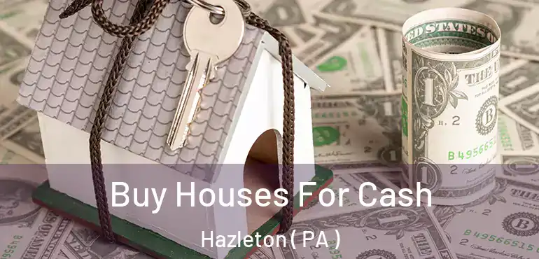  Buy Houses For Cash Hazleton ( PA )