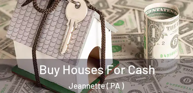  Buy Houses For Cash Jeannette ( PA )