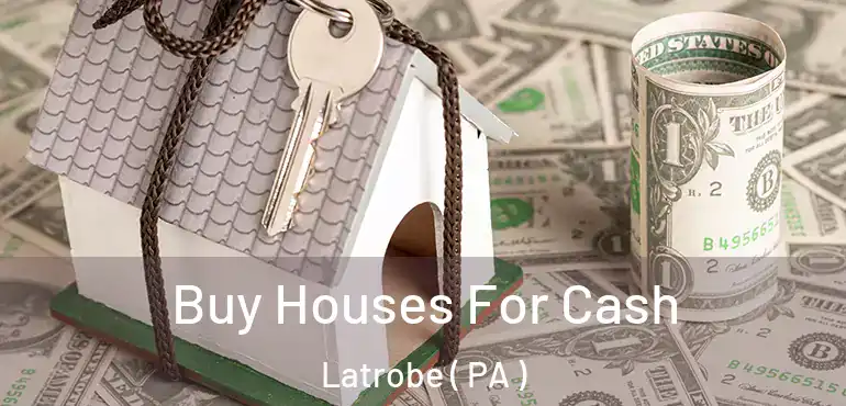  Buy Houses For Cash Latrobe ( PA )