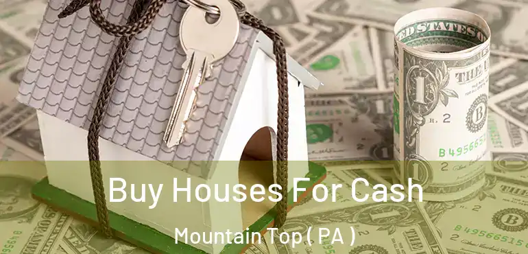  Buy Houses For Cash Mountain Top ( PA )