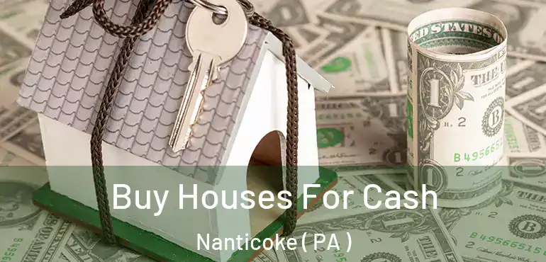  Buy Houses For Cash Nanticoke ( PA )