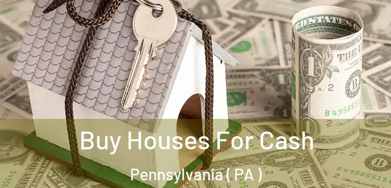  Buy Houses For Cash Pennsylvania ( PA )