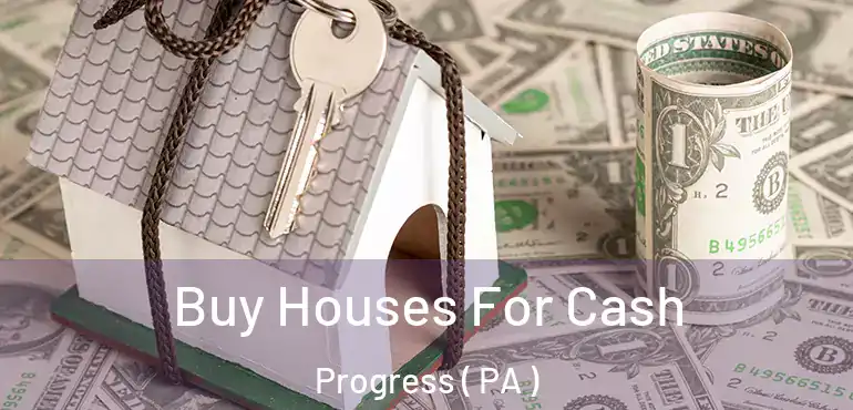  Buy Houses For Cash Progress ( PA )