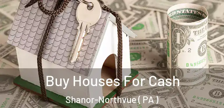  Buy Houses For Cash Shanor-Northvue ( PA )