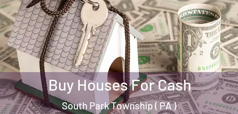  Buy Houses For Cash South Park Township ( PA )