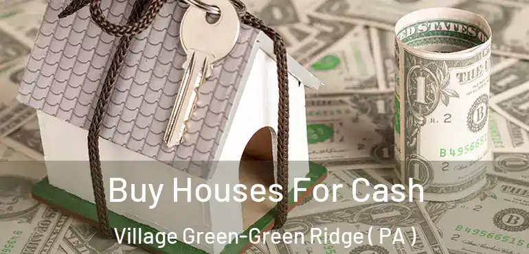  Buy Houses For Cash Village Green-Green Ridge ( PA )