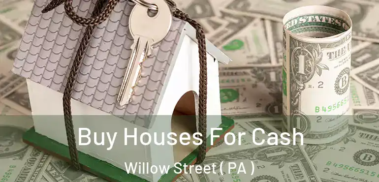  Buy Houses For Cash Willow Street ( PA )