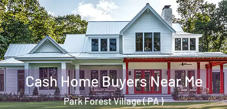  Cash Home Buyers Near Me Park Forest Village ( PA )