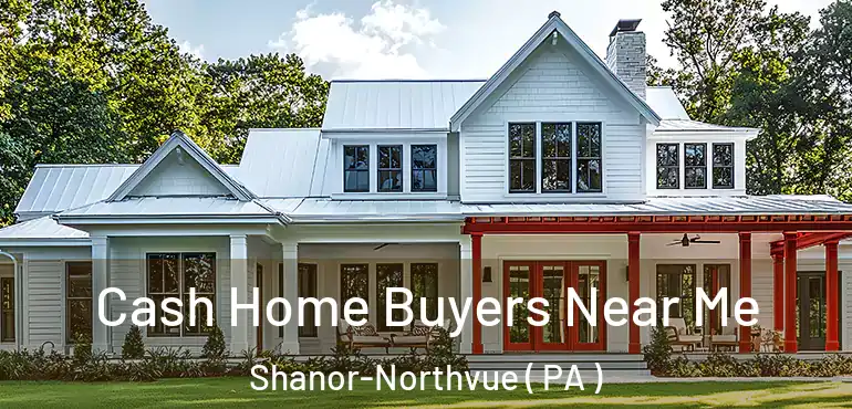 Cash Home Buyers Near Me Shanor-Northvue ( PA )