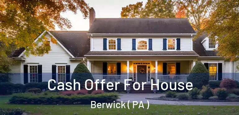  Cash Offer For House Berwick ( PA )