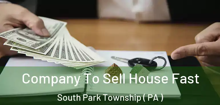  Company To Sell House Fast South Park Township ( PA )