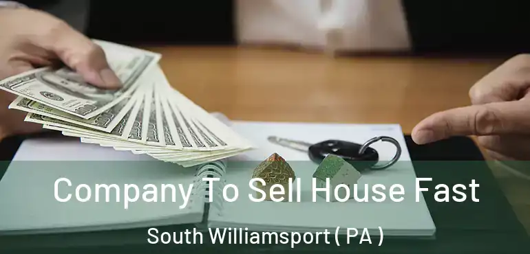  Company To Sell House Fast South Williamsport ( PA )