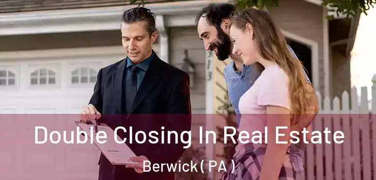  Double Closing In Real Estate Berwick ( PA )