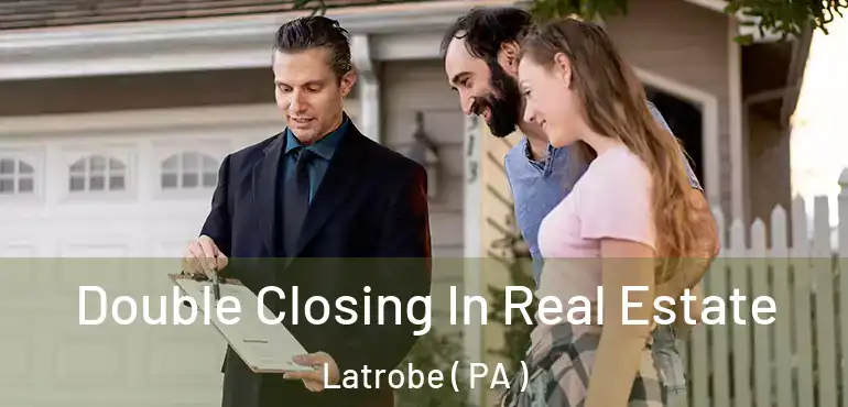  Double Closing In Real Estate Latrobe ( PA )