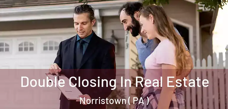  Double Closing In Real Estate Norristown ( PA )