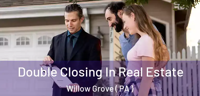  Double Closing In Real Estate Willow Grove ( PA )