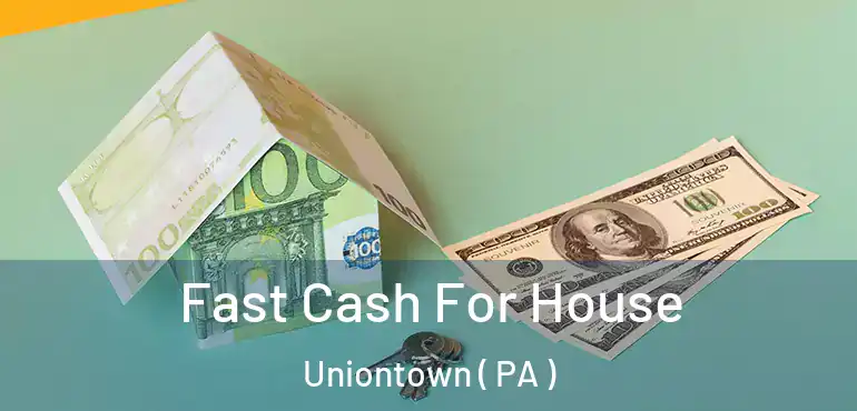  Fast Cash For House Uniontown ( PA )