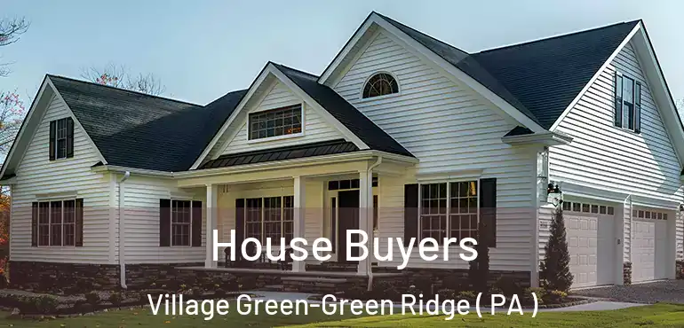  House Buyers Village Green-Green Ridge ( PA )