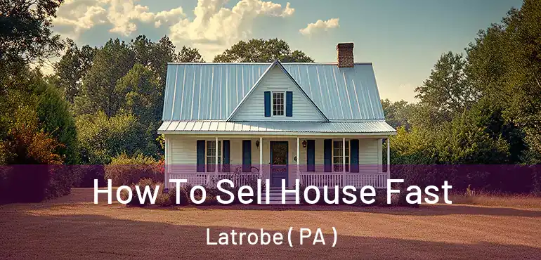  How To Sell House Fast Latrobe ( PA )