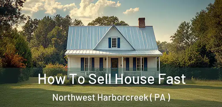  How To Sell House Fast Northwest Harborcreek ( PA )