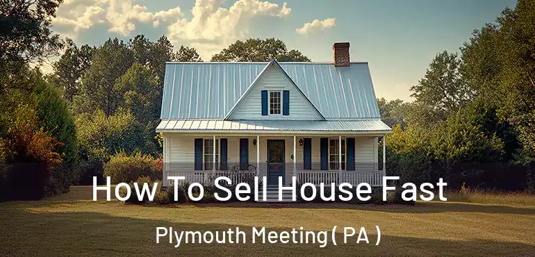  How To Sell House Fast Plymouth Meeting ( PA )