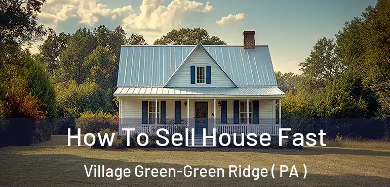  How To Sell House Fast Village Green-Green Ridge ( PA )