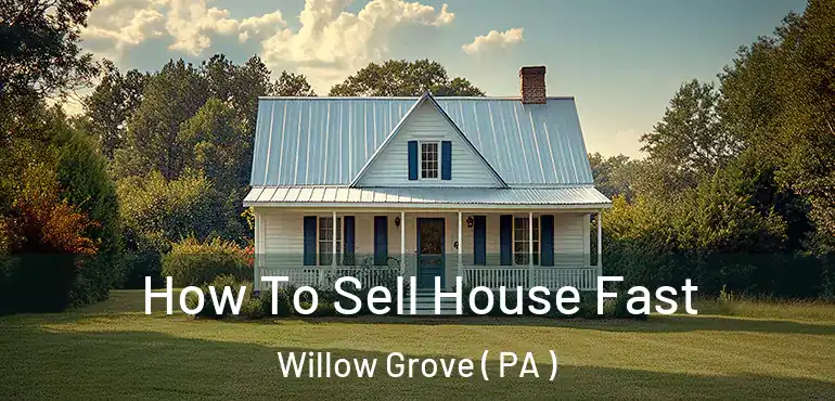  How To Sell House Fast Willow Grove ( PA )
