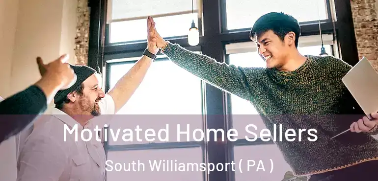  Motivated Home Sellers South Williamsport ( PA )