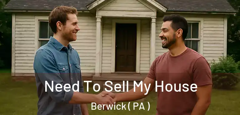  Need To Sell My House Berwick ( PA )
