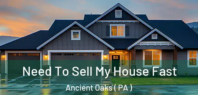  Need To Sell My House Fast Ancient Oaks ( PA )