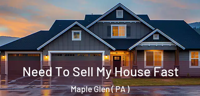  Need To Sell My House Fast Maple Glen ( PA )