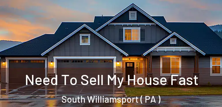  Need To Sell My House Fast South Williamsport ( PA )