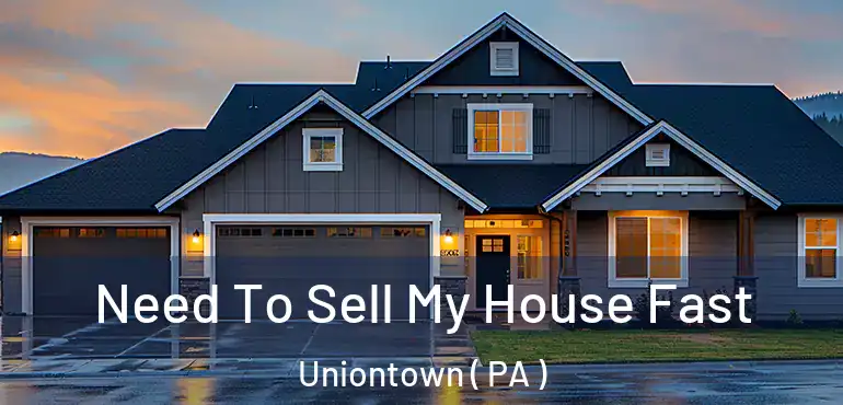  Need To Sell My House Fast Uniontown ( PA )