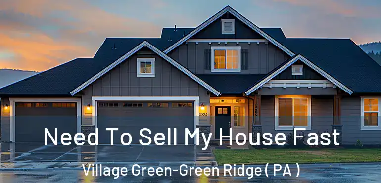  Need To Sell My House Fast Village Green-Green Ridge ( PA )