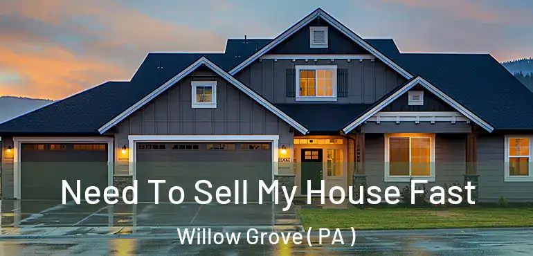  Need To Sell My House Fast Willow Grove ( PA )