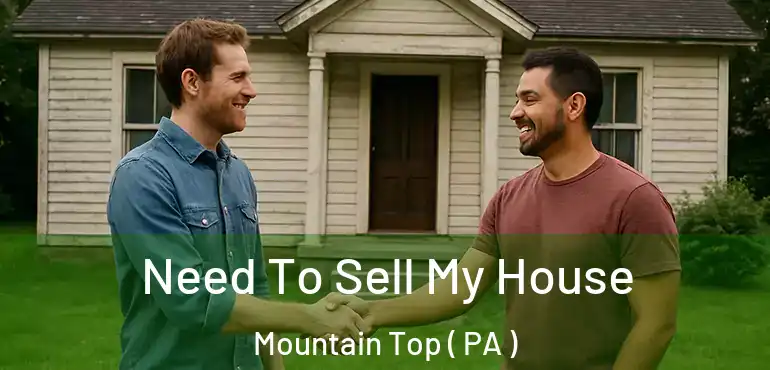  Need To Sell My House Mountain Top ( PA )