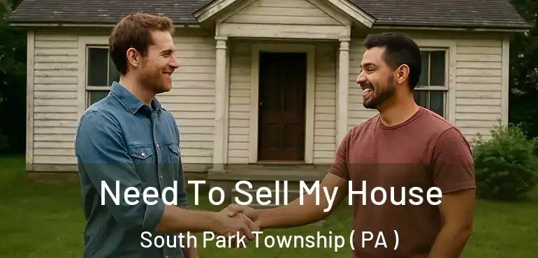  Need To Sell My House South Park Township ( PA )