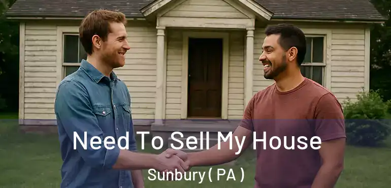  Need To Sell My House Sunbury ( PA )