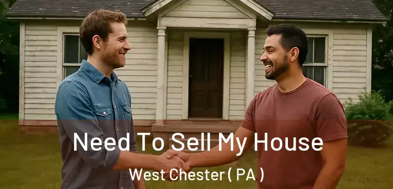  Need To Sell My House West Chester ( PA )