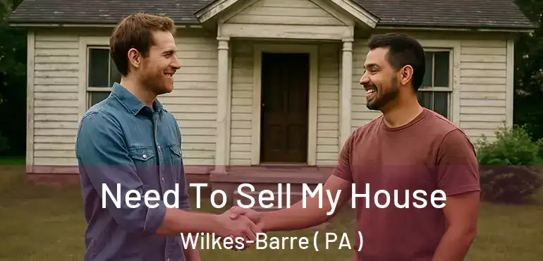 Need To Sell My House Wilkes-Barre ( PA )