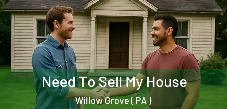  Need To Sell My House Willow Grove ( PA )